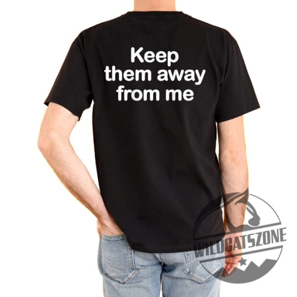 Keep Them Away From Me Funny T Shirt Hoodie Sweater Tee Gift For Him Her Birthday Christmas Crewneck Unique wildcatszone 1