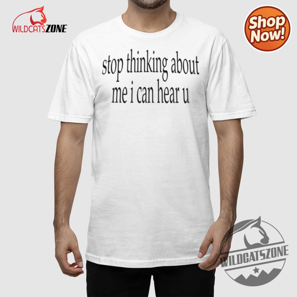 Stop Thinking About Me I Can Hear U Shirt Hoodie Sweatshirt 5 Stop Thinking About Me I Can Hear U Shirt Hoodie Sweatshirt