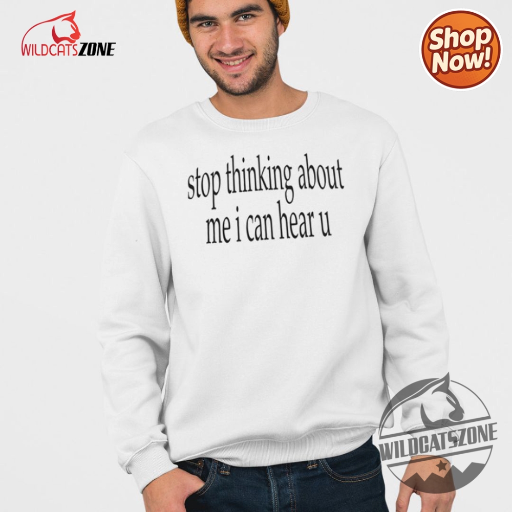 Stop Thinking About Me I Can Hear U Shirt Hoodie Sweatshirt 7 Stop Thinking About Me I Can Hear U Shirt Hoodie Sweatshirt