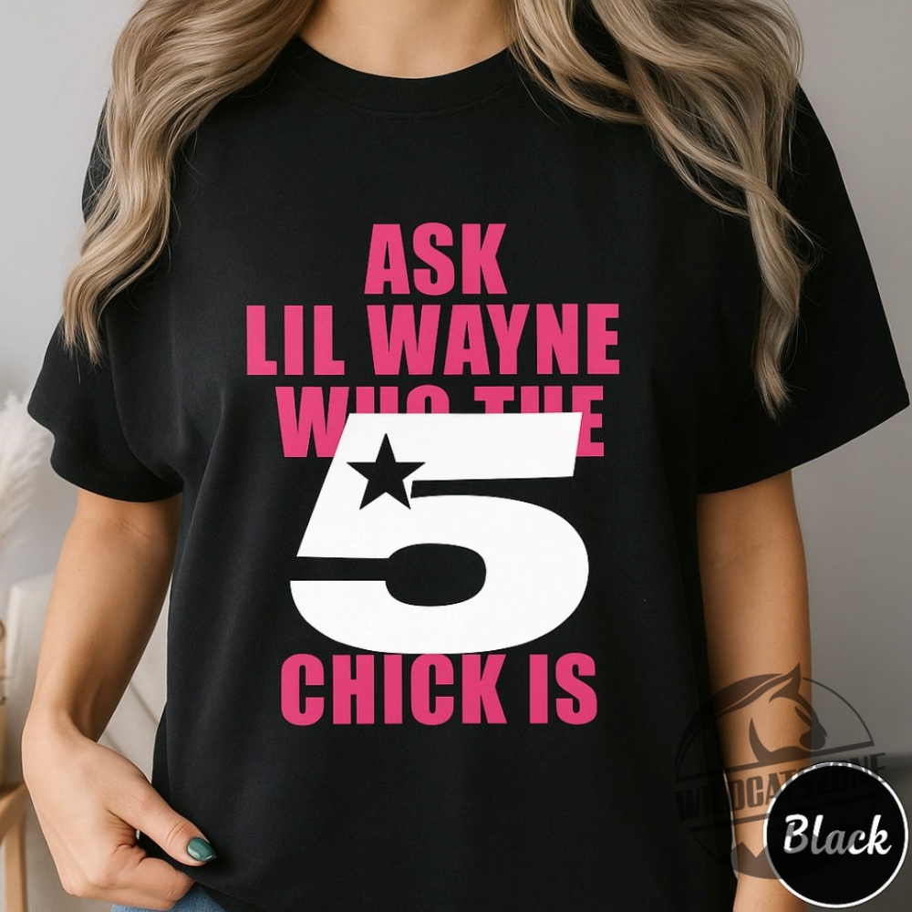 Ask Lil Wayne Who The 5 Star Chick Is Shirt 3 Ask Lil Wayne Who the 5 Star Chick Is shirt