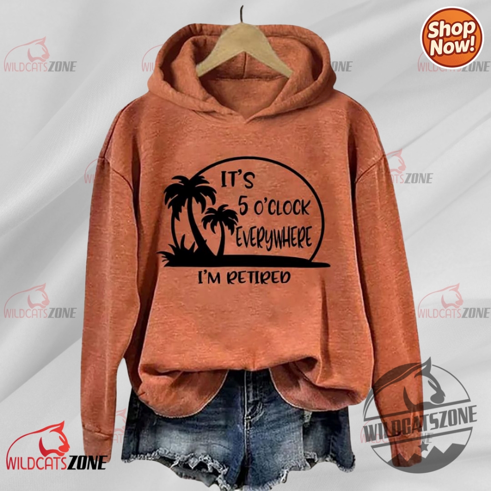 Its 5 Oclock Everywhere Im Retired Hoodie Shirt Sweatshirt Men Women 7 Its 5 Oclock Everywhere Im Retired Hoodie Shirt Sweatshirt men women